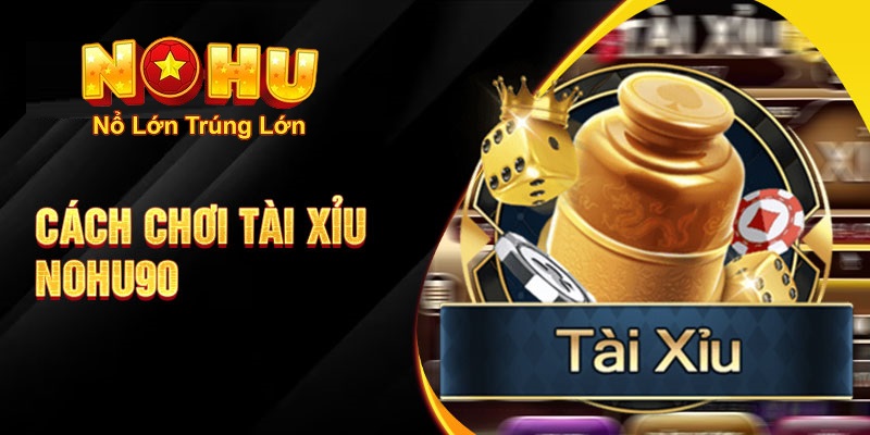 Cách Chơi Tài Xỉu Nohu90 - Khám Phá Thế Giới Đặt Cược - GOJIXE