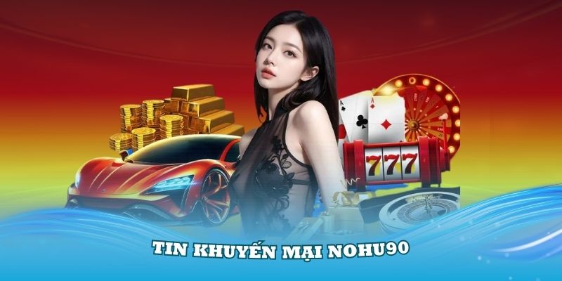 Khuyến Mại Nohu90 – Ưu Đãi Siêu Hấp Dẫn Đang Chờ Bạn - GOJIXE